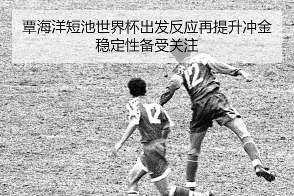 覃海洋短池世界杯出发反应再提升冲金稳定性备受关注 - beplay